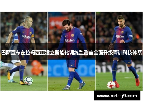 巴萨宣布在拉玛西亚建立智能化训练监测室全面升级青训科技体系