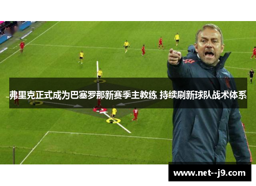 弗里克正式成为巴塞罗那新赛季主教练 持续刷新球队战术体系